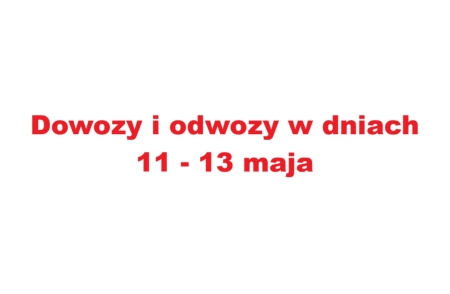 Dowozy i odwozy w dniach 11-13 maja
